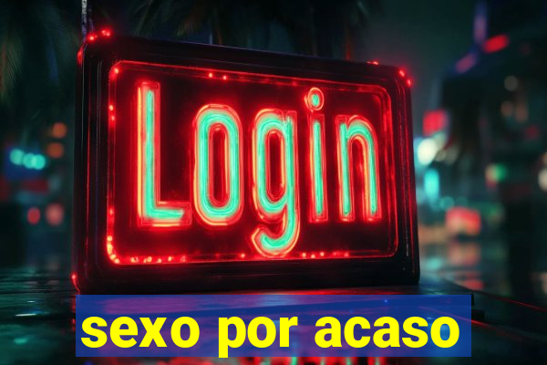 sexo por acaso